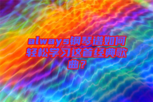 always鋼琴譜如何輕松學習這首經(jīng)典歌曲？