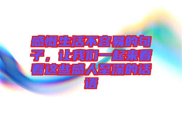 感慨生活不容易的句子，讓我們一起來(lái)看看這些感人至深的話(huà)語(yǔ)