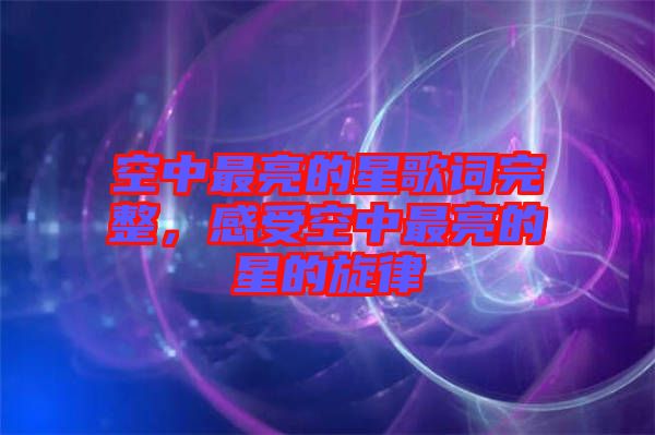 空中最亮的星歌詞完整，感受空中最亮的星的旋律