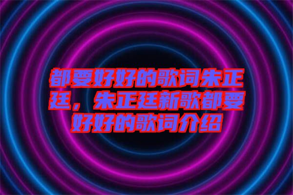 都要好好的歌詞朱正廷，朱正廷新歌都要好好的歌詞介紹