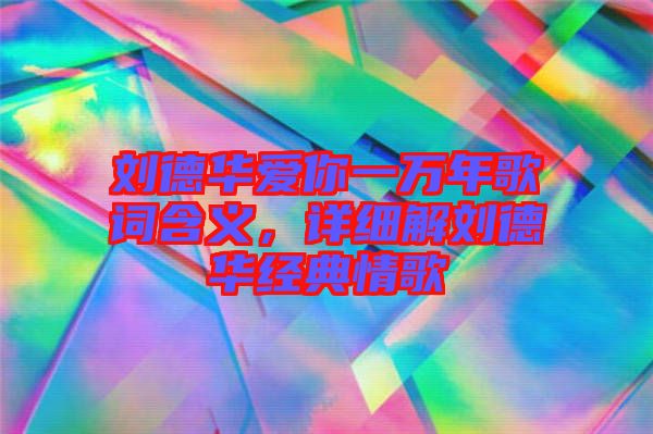 劉德華愛你一萬年歌詞含義，詳細(xì)解劉德華經(jīng)典情歌