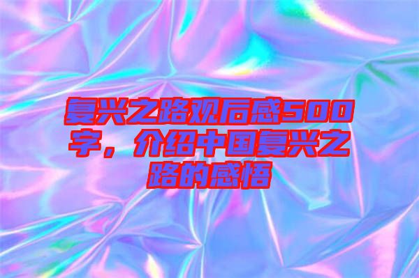 復興之路觀后感500字，介紹中國復興之路的感悟