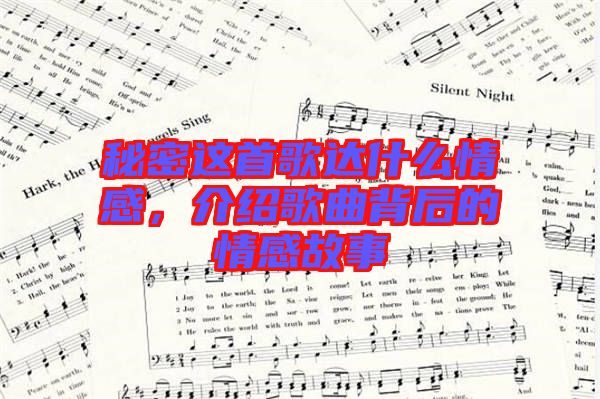 秘密這首歌達(dá)什么情感，介紹歌曲背后的情感故事