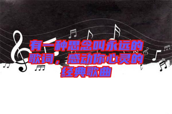 有一種思念叫永遠(yuǎn)的歌詞，感動(dòng)你心靈的經(jīng)典歌曲