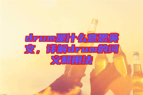 drum是什么意思英文，詳解drum的詞義和用法