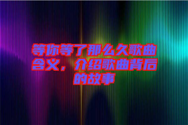 等你等了那么久歌曲含義，介紹歌曲背后的故事