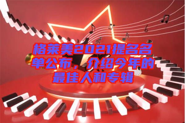 格萊美2021提名名單公布，介紹今年的最佳人和專輯