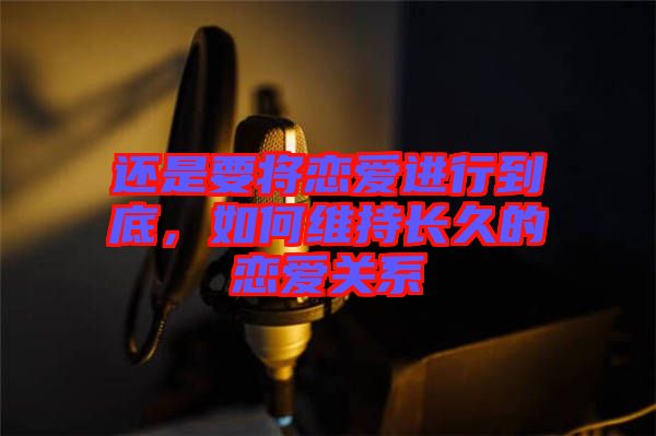 還是要將戀愛進行到底，如何維持長久的戀愛關(guān)系