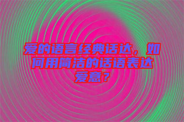 愛的語言經(jīng)典話達(dá)，如何用簡潔的話語表達(dá)愛意？