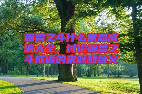 困獸之斗什么意思成語大全，討論困獸之斗成語的來源和含義