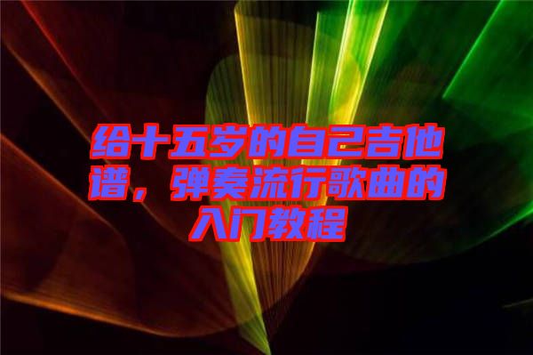 給十五歲的自己吉他譜，彈奏流行歌曲的入門教程