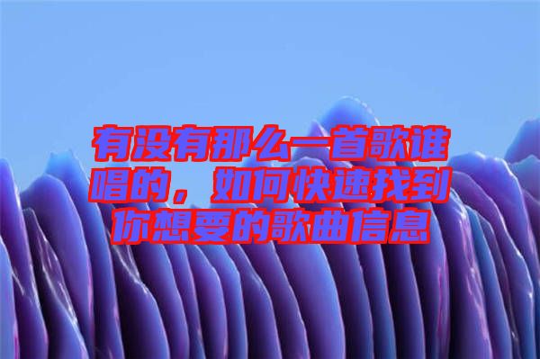 有沒有那么一首歌誰唱的，如何快速找到你想要的歌曲信息