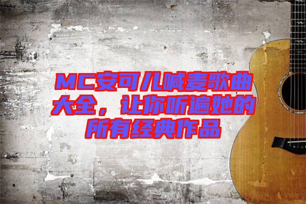 MC安可兒喊麥歌曲大全，讓你聽遍她的所有經(jīng)典作品