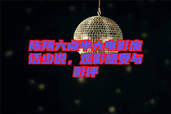 陳翔六點(diǎn)半大電影廢話少說，觀影感受與影評(píng)