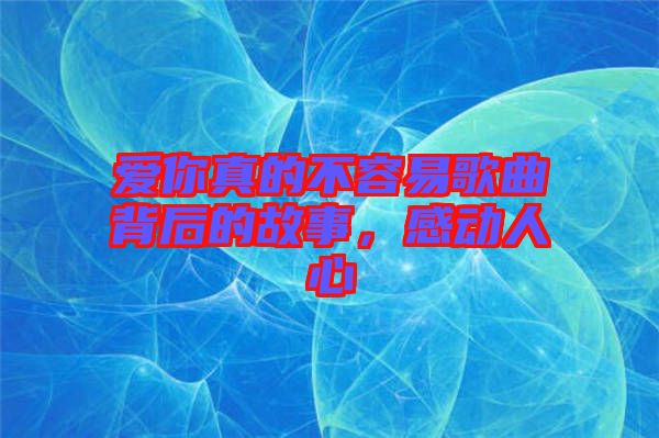 愛你真的不容易歌曲背后的故事，感動人心