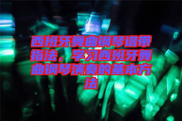 西班牙舞曲鋼琴譜帶指法，學習西班牙舞曲鋼琴演奏的基本方法