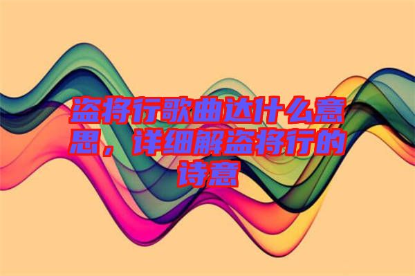 盜將行歌曲達(dá)什么意思，詳細(xì)解盜將行的詩(shī)意