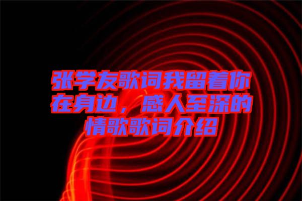 張學(xué)友歌詞我留著你在身邊，感人至深的情歌歌詞介紹