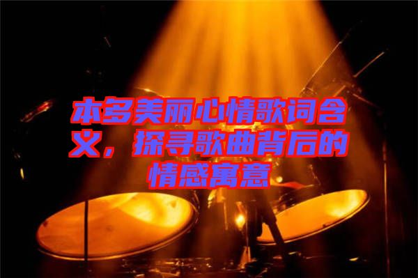 本多美麗心情歌詞含義，探尋歌曲背后的情感寓意