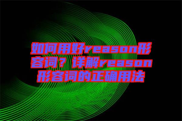 如何用好reason形容詞？詳解reason形容詞的正確用法