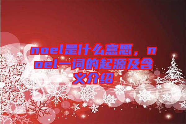 noel是什么意思，noel一詞的起源及含義介紹