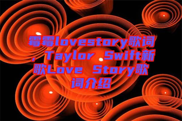 霉霉lovestory歌詞，Taylor Swift新歌Love Story歌詞介紹