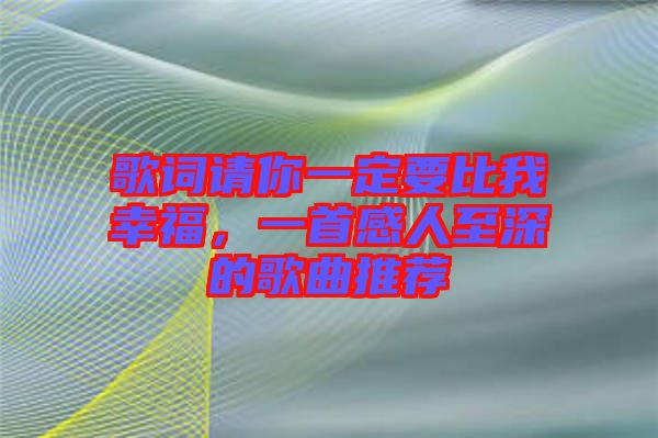 歌詞請(qǐng)你一定要比我幸福，一首感人至深的歌曲推薦