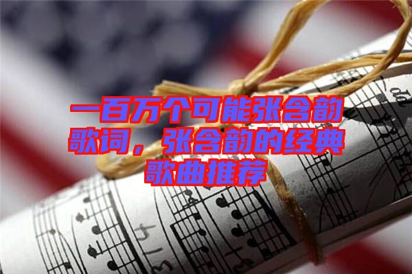 一百萬個可能張含韻歌詞，張含韻的經(jīng)典歌曲推薦