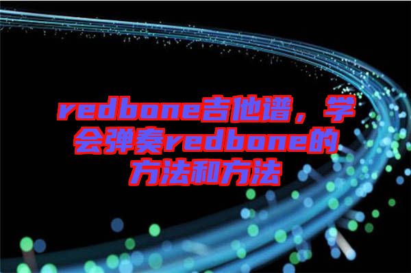 redbone吉他譜，學(xué)會(huì)彈奏redbone的方法和方法