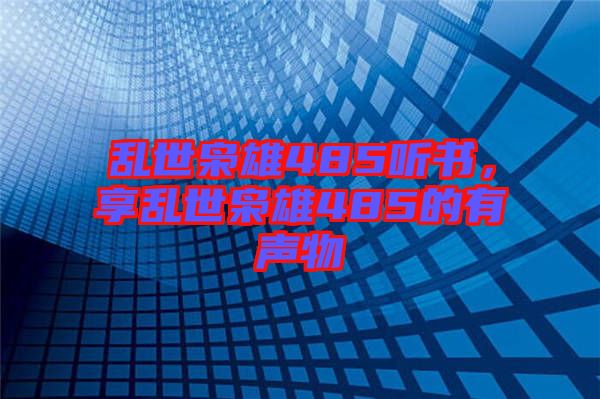 亂世梟雄485聽書，享亂世梟雄485的有聲物