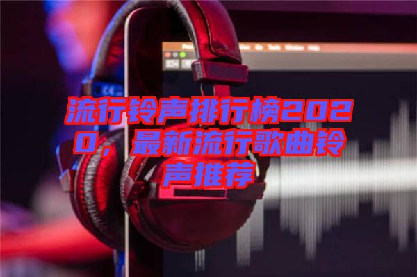 流行鈴聲排行榜2020，最新流行歌曲鈴聲推薦