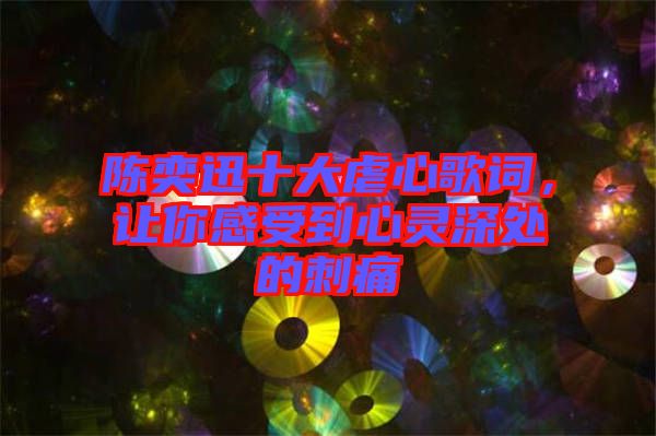 陳奕迅十大虐心歌詞，讓你感受到心靈深處的刺痛