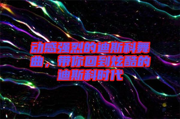 動(dòng)感強(qiáng)烈的迪斯科舞曲，帶你回到炫酷的迪斯科時(shí)代