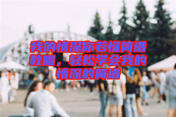 我的情深你若懂簡(jiǎn)譜教唱，輕松學(xué)會(huì)我的情深的簡(jiǎn)譜