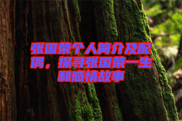 張國(guó)榮個(gè)人簡(jiǎn)介及配偶，探尋張國(guó)榮一生和感情故事