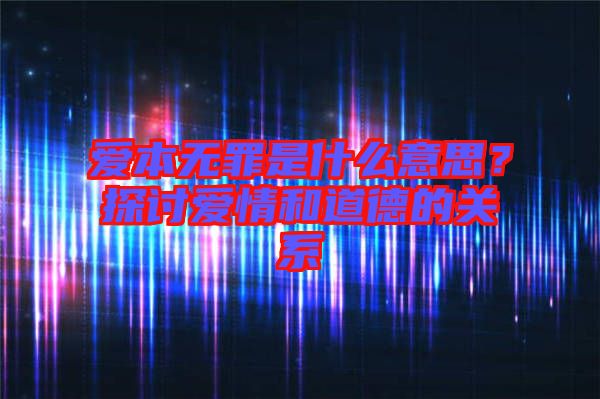 愛本無罪是什么意思？探討愛情和道德的關(guān)系