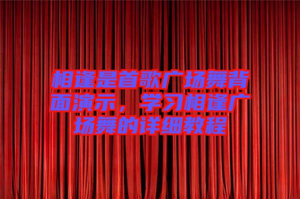 相逢是首歌廣場舞背面演示，學(xué)習(xí)相逢廣場舞的詳細(xì)教程