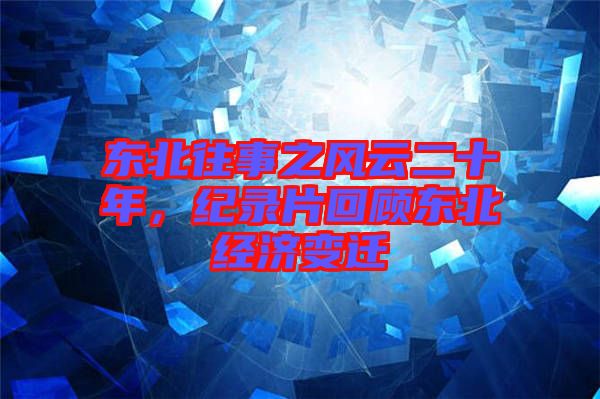 東北往事之風(fēng)云二十年，紀(jì)錄片回顧東北經(jīng)濟(jì)變遷