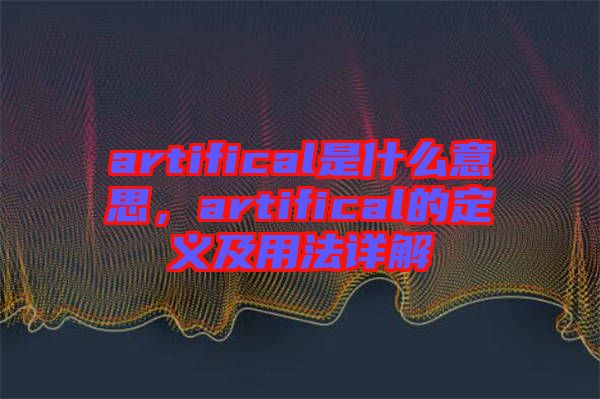 artifical是什么意思，artifical的定義及用法詳解