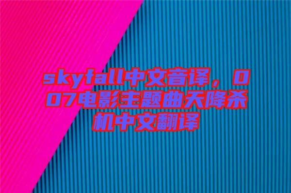 skyfall中文音譯，007電影主題曲天降殺機(jī)中文翻譯