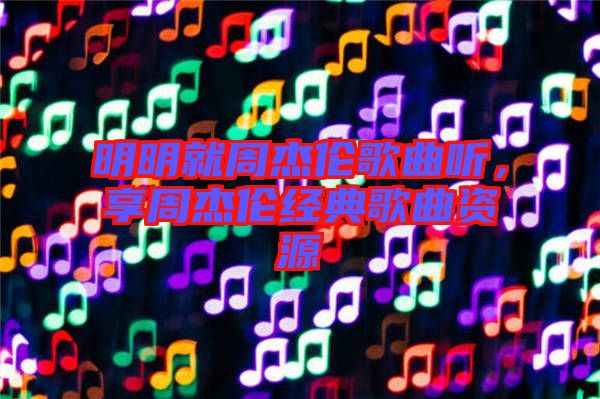 明明就周杰倫歌曲聽，享周杰倫經(jīng)典歌曲資源