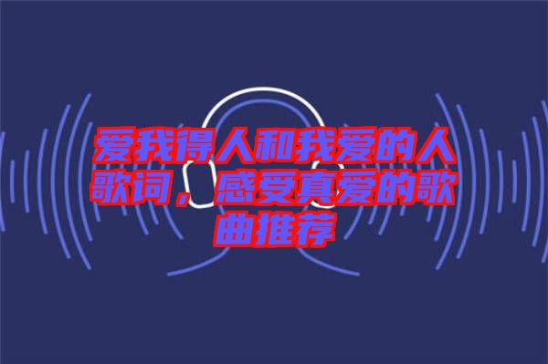 愛我得人和我愛的人歌詞，感受真愛的歌曲推薦