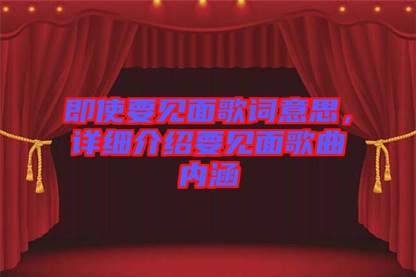 即使要見面歌詞意思，詳細介紹要見面歌曲內(nèi)涵