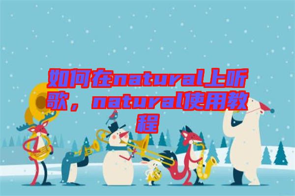 如何在natural上聽歌，natural使用教程