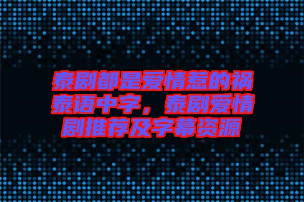 泰劇都是愛情惹的禍泰語中字，泰劇愛情劇推薦及字幕資源