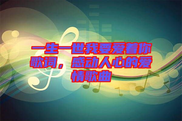 一生一世我要愛著你歌詞，感動(dòng)人心的愛情歌曲