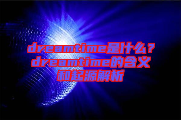 dreamtime是什么？dreamtime的含義和起源解析