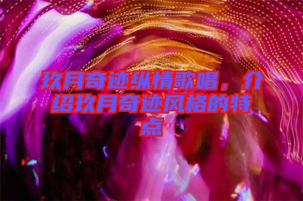 玖月奇跡縱情歌唱，介紹玖月奇跡風(fēng)格的特點(diǎn)