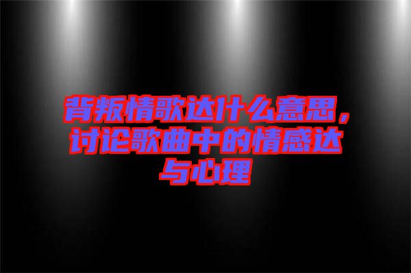 背叛情歌達什么意思，討論歌曲中的情感達與心理