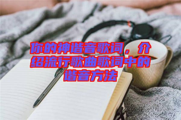 你的神諧音歌詞，介紹流行歌曲歌詞中的諧音方法